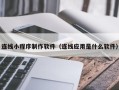 安康连线小程序制作软件（连线应用是什么软件）