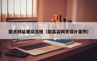 安康甜点网站建设流程（甜品店网页设计案例）