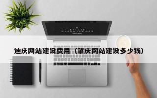 安康迪庆网站建设费用（肇庆网站建设多少钱）