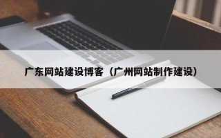 安康广东网站建设博客（广州网站制作建设）