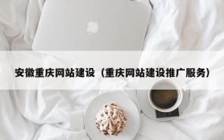 安康安徽重庆网站建设（重庆网站建设推广服务）