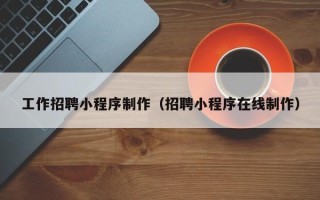 安康工作招聘小程序制作（招聘小程序在线制作）