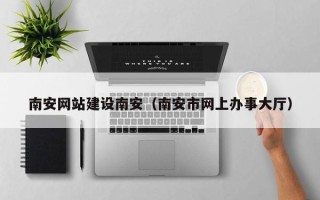 安康南安网站建设南安（南安市网上办事大厅）