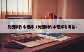 安康美图制作小程序（美图制作小程序有哪些）