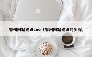 安康鄂州网站建设seo（鄂州网站建设的步骤）