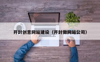 安康开封创意网站建设（开封做网站公司）